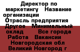 Директор по маркетингу › Название организации ­ Michael Page › Отрасль предприятия ­ Другое › Минимальный оклад ­ 1 - Все города Работа » Вакансии   . Новгородская обл.,Великий Новгород г.